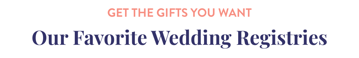 Get the gifts you wantOur Favorite Wedding Registries