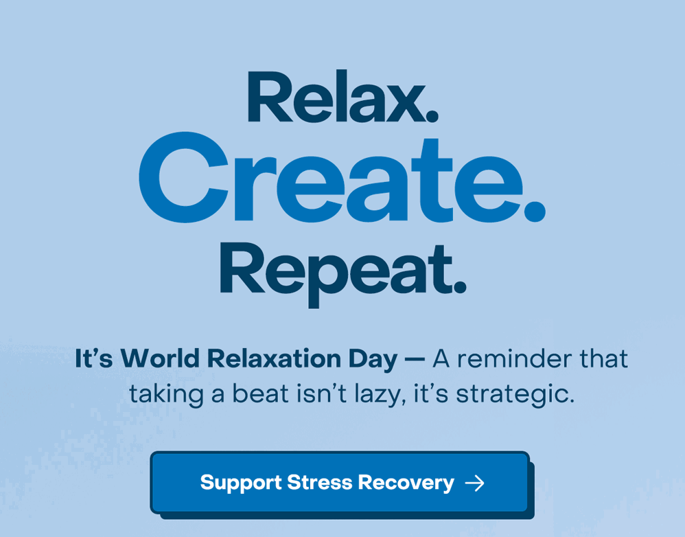 Relax. Create. Repeat.  It's World Relaxation Day— A reminder that taking a beat isn't lazy, it's strategic.