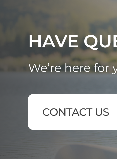 HAVE QUESTIONS? We're here for you. FAQs