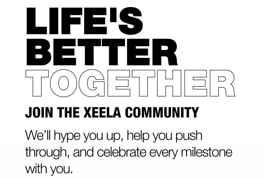 Life's Better Together - Join the Xeela Community - We’ll hype you up, help you push through, and celebrate every milestone with you.