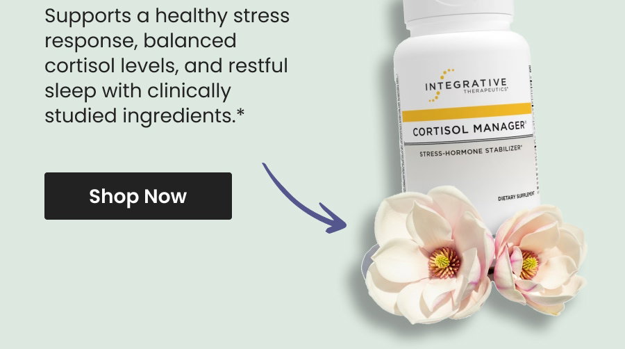 Supports a healthy stress response, balanced cortisol levels, and restful sleep with clinically studied ingredients.* Shop Cortisol Manager® by Integrative Therapeutics.