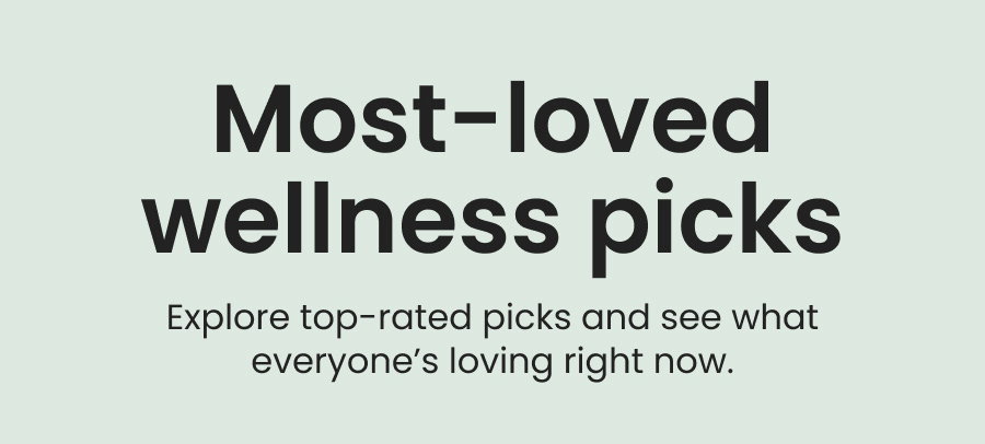 Most-loved wellness picks: Explore top-rated picks and see what everyone's loving right now.
