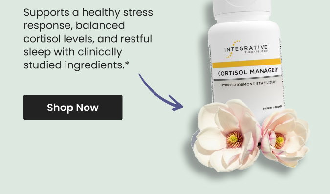 Supports a healthy stress response, balanced cortisol levels, and restful sleep with clinically studied ingredients.* Shop Cortisol Manager® by Integrative Therapeutics.