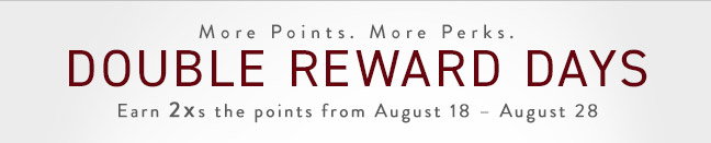 Double Reward Days: Earn 2Xs the points from August 18 - August 28