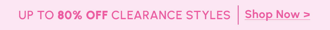 UP TO 80% OFF CLEARANCE STYLES