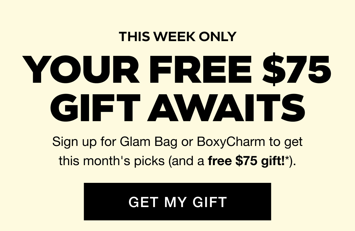 THIS WEEK ONLY - YOUR FREE $75 GIFT AWAITS. Sign up for Glam Bag or BoxyCharm to get this month's picks (and a free $75 gift!*). GET MY GIFT