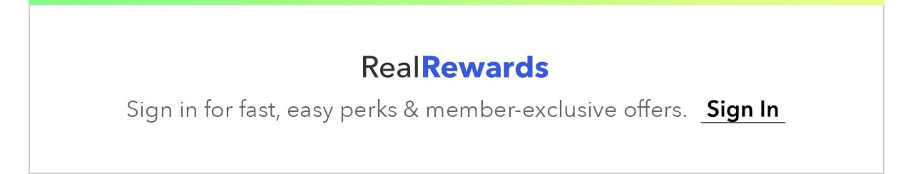 Real Rewards: Sign in for fast, easy perks & member-exclusive offers. Sign in