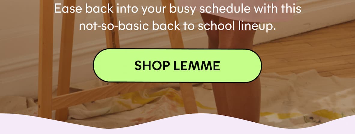 Ease back into your busy schedule with this not-so-basic back to school lineup. -- SHOP LEMME
