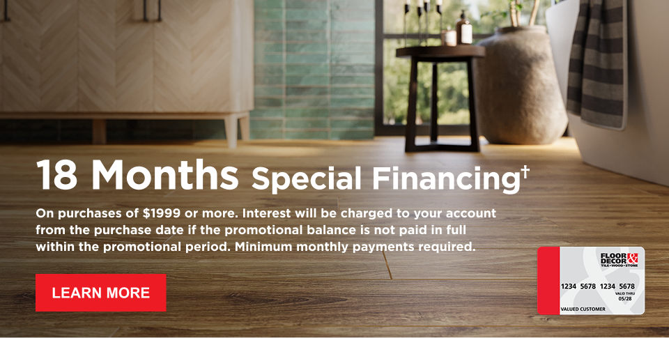 Text on image: 18 Months Special Financing† On purchases of $1999 or more. Interest will be charged to your account from the purchase date if the promotional balance is not paid in full within the promotional period. Minimum monthly payments required. LEARN MORE