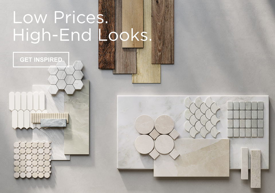 Text on Image: Low Prices. High-End Looks. Get Inspired.  Image: Three flat lays of product. One is showcasing tile, one is showcasing flooring, and one is showcasing natural stone.