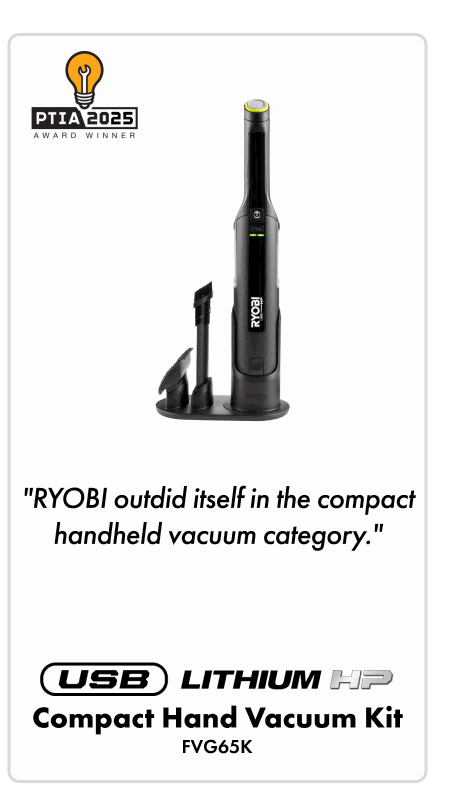 RYOBI outdid itself in the compact handheld vacuum category." - USB LITHIUM HP COMPACT HAND VACUUM KIT - FVG65K