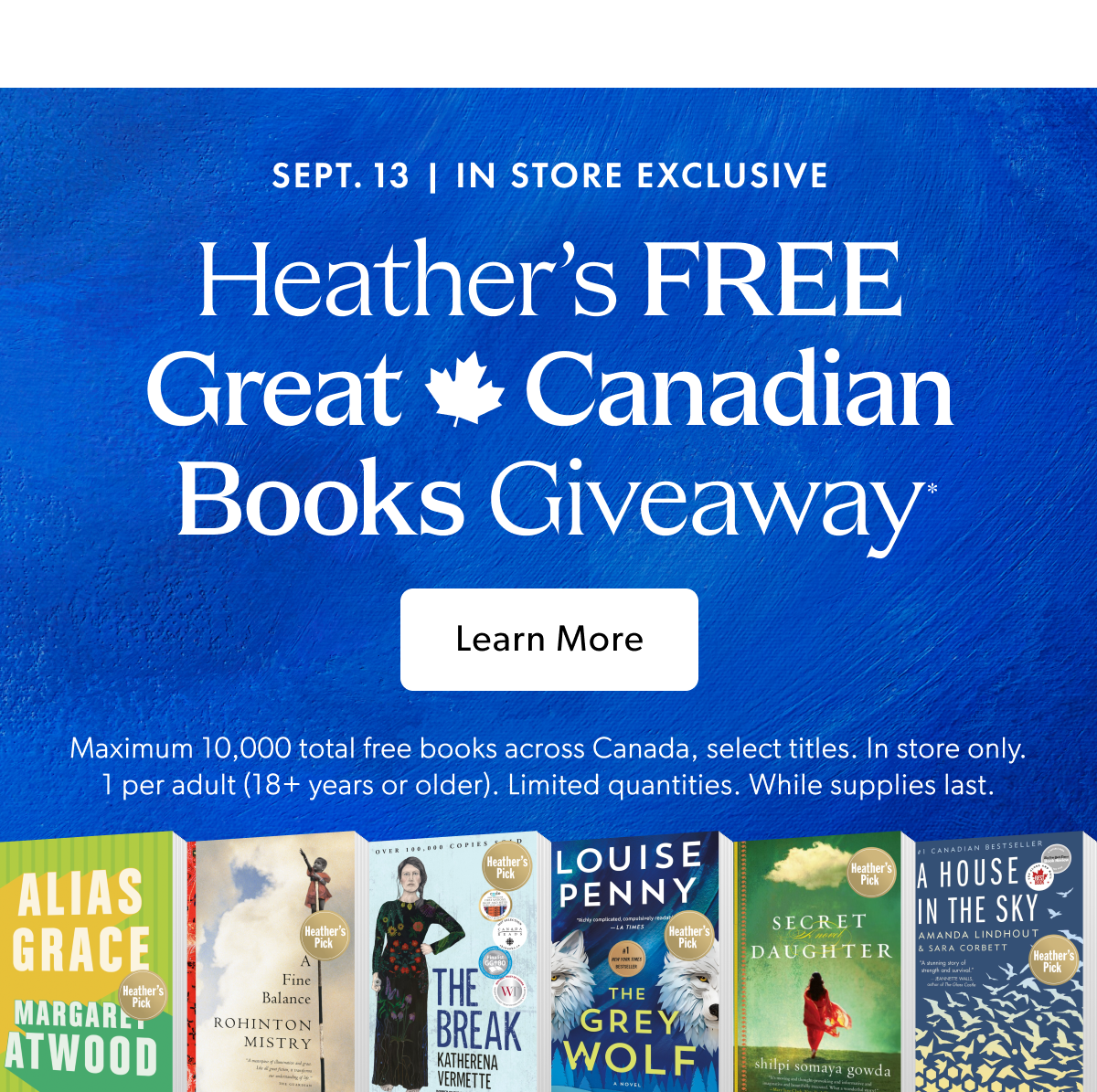 SEPT. 13 | IN STORE EXCLUSIVE | Heather's FREE | Great Canadian | Books Giveaway* | Learn More | Maximum 10,000 total free books across Canada, select titles. In store only. | 1 per adult (18+ years or older). Limited quantities. While supplies last.