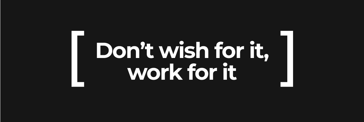 Don't wish for it, work for it text block