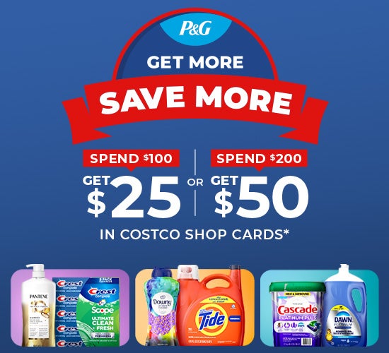 P&G Get more Save more Spend $100 get $25 or Spend $200 Get $50 in Costco shop cards*