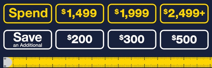 Spend $1499 Save $200 Spend $1999 save $300 spend $2499 save $500 on select appliances