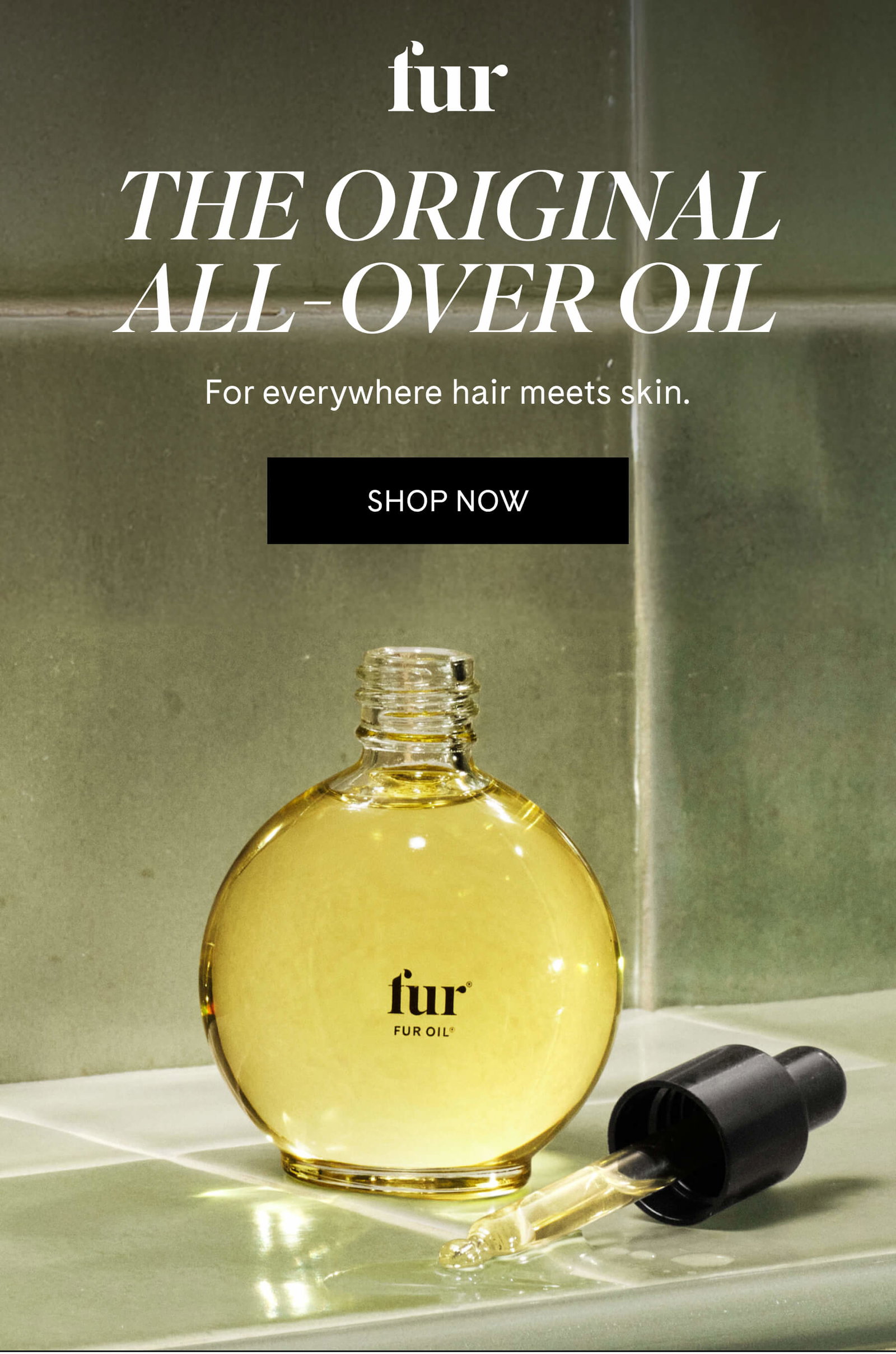 fur THE ORIGINAL ALL-OVER OIL For everywhere hair meets skin. SHOP NOW