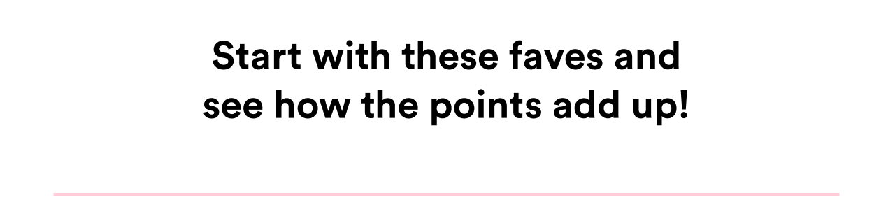 Start with these faves and see how the points add up!