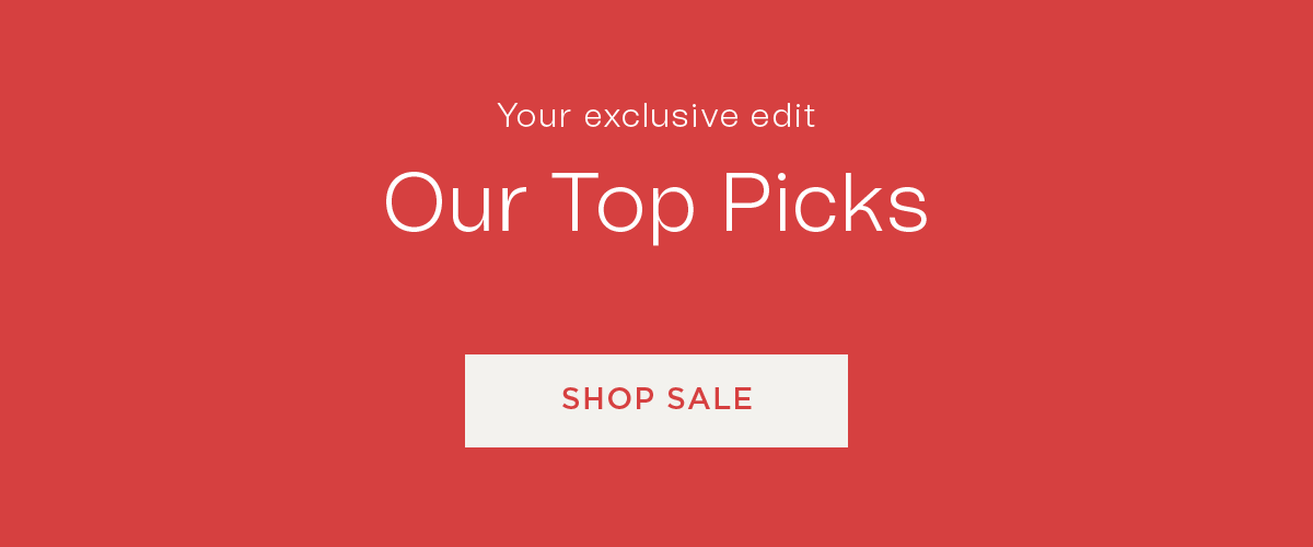 Your exclusive edit | Our Top Picks | SHOP SALE