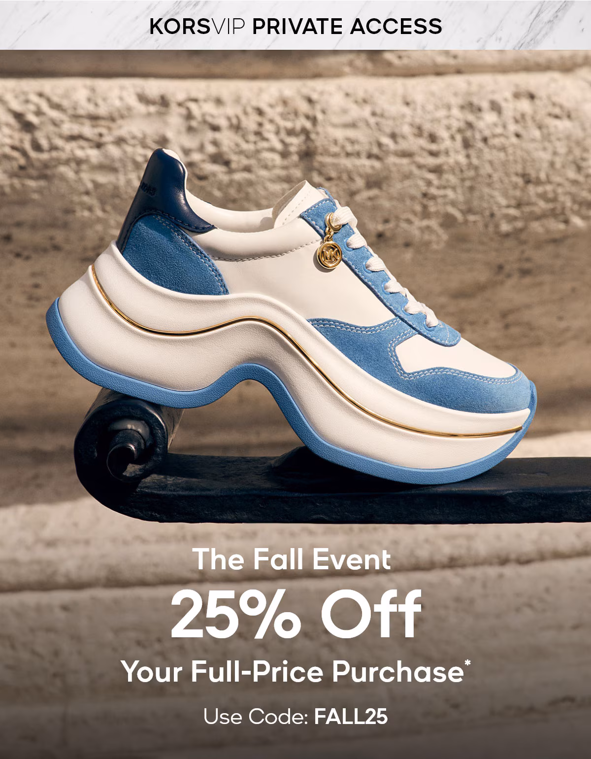 KORSVIP PRIVATE ACCESS The Fall Event 25% Off Your Full-Price Purchase* Use Code: FALL25