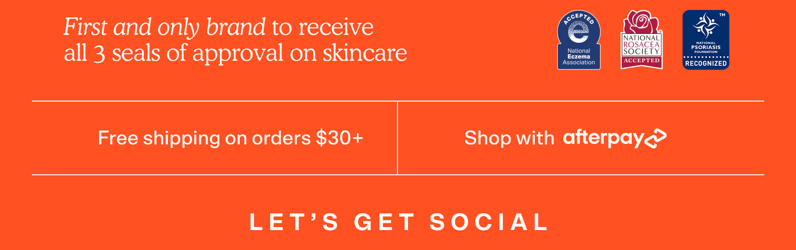 First and only brand to receive all 3 seals of approval on skincare. Free Shipping on orders $30+. Shop with Afterpay. Let's Get Social
