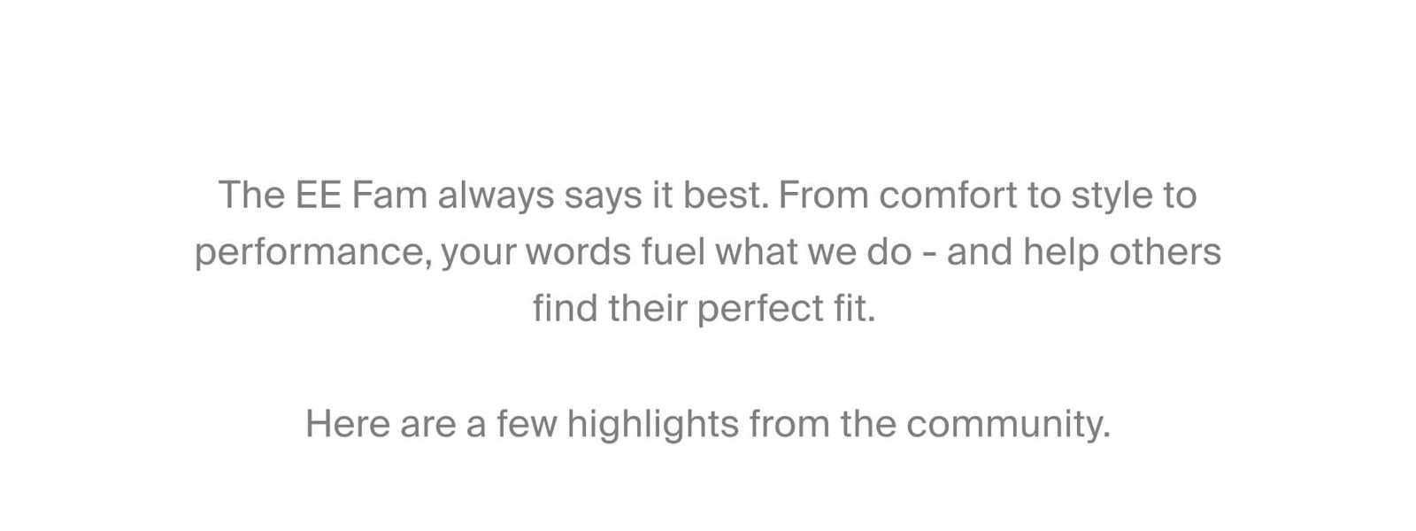 The EE Fam always says it best. From comfort to style to performance, your words fuel what we do - and help others find their perfect fit.   Here are a few highlights from the community.