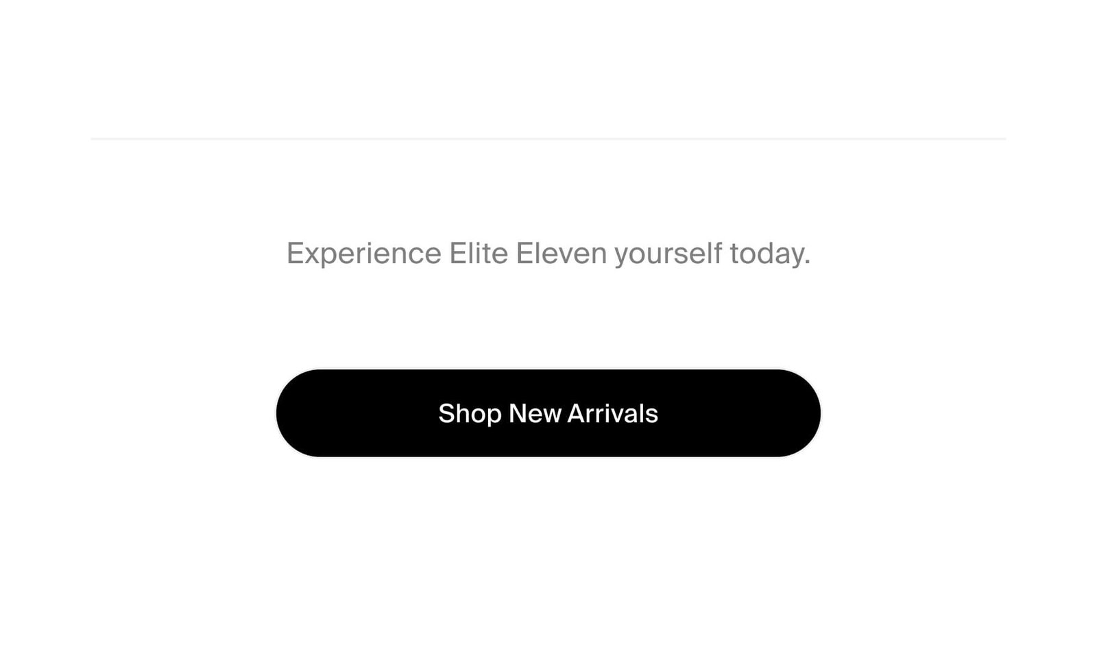 Experience Elite Eleven yourself today. | Shop New Arrivals