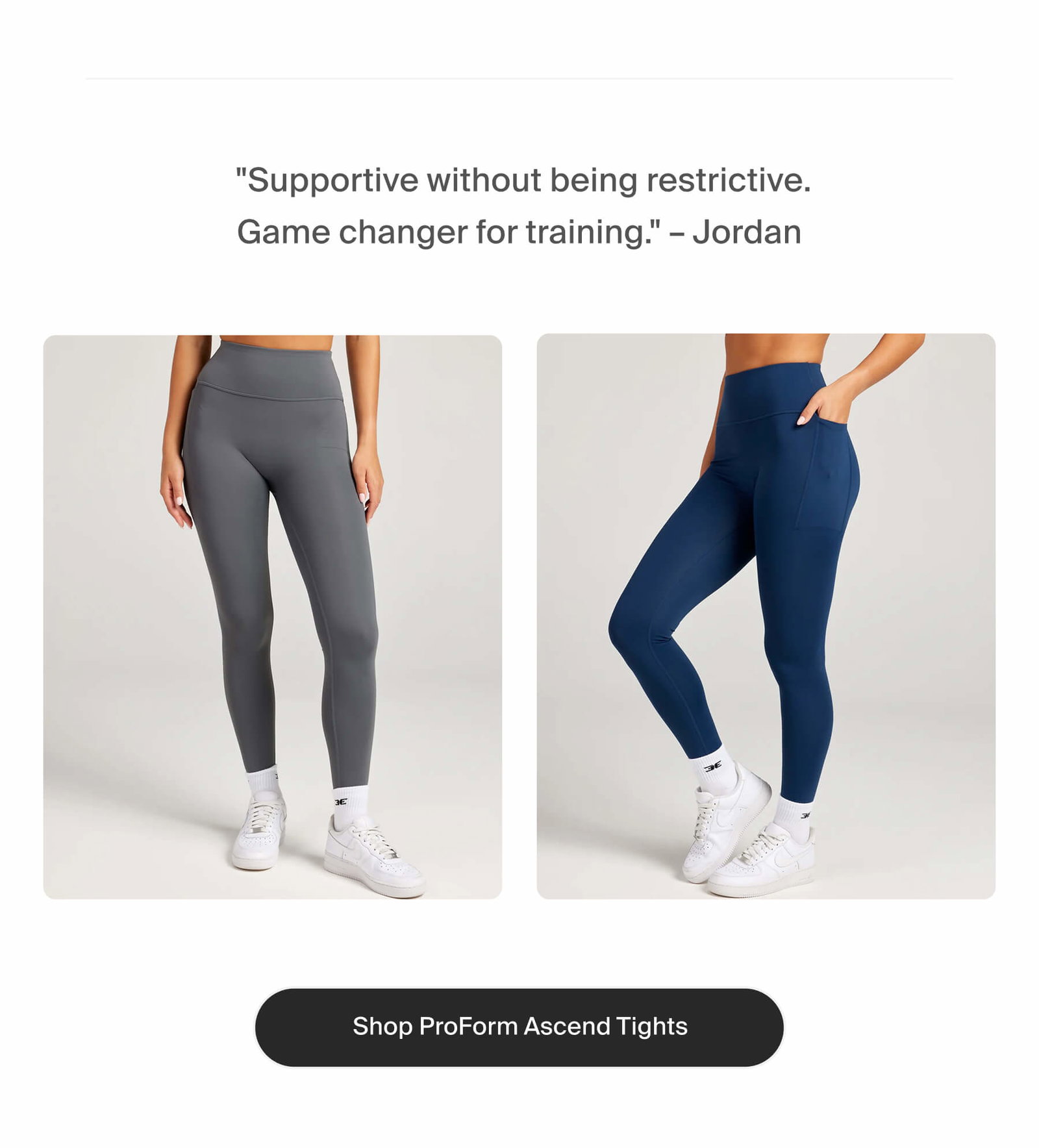  "Supportive without being restrictive. Game changer for training." – Jordan | Shop ProForm Ascend Tights