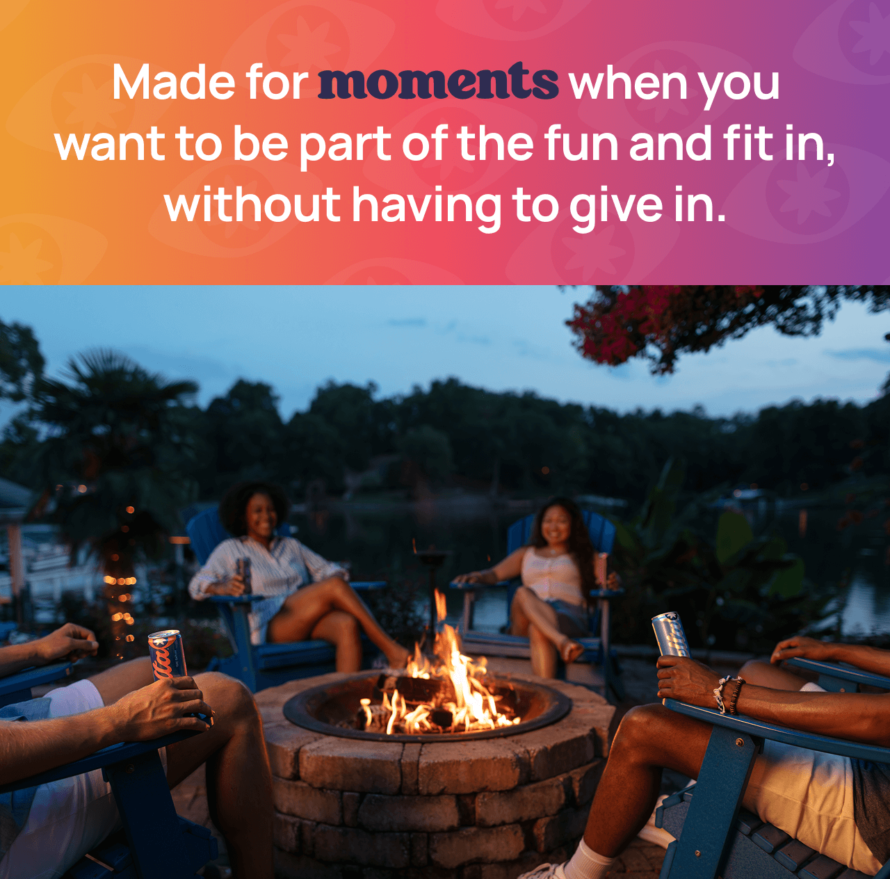 Made for moments when you want to be part of the fun and fit in, without having to give in.