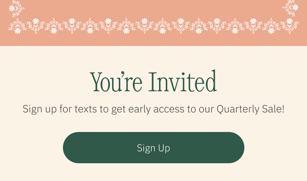You’re Invited   Sign up for texts to get early access to our Quarterly Sale!   [Sign Up] 