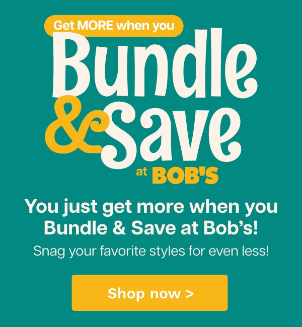 Bundle and save at Bob's | You just get more when you bundle and save at Bob's! | Snag your favorite styles for even less! Shop now
