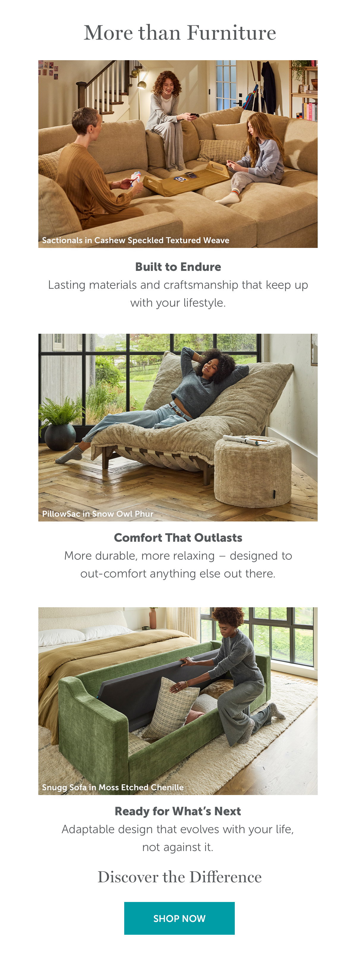 More Than Furniture... Discover the Difference | SHOP NOW >>