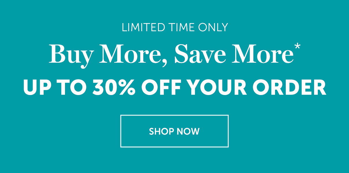 Buy More Save More | Up to 30% Off | SHOP NOW >>