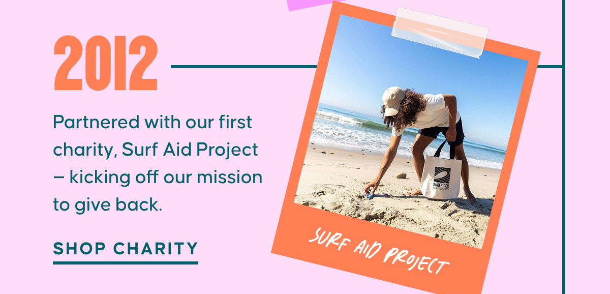2012: Partnered with our first charity, Surf Aid Project — kicking off our mission to give back. Shop Charity