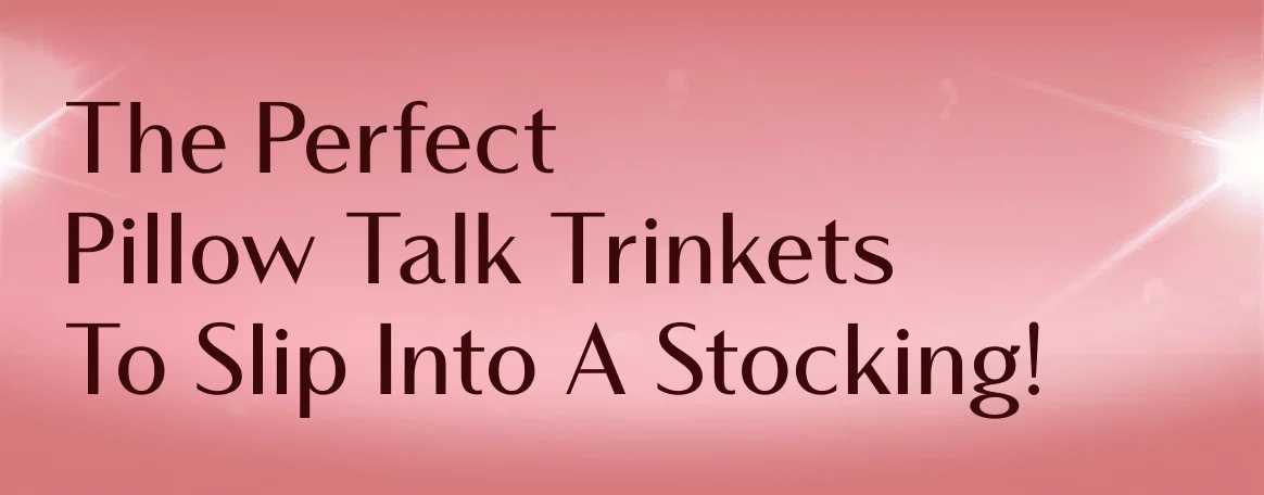 The Perfect Pillow Talk Trinkets To Slip Into A Stocking!