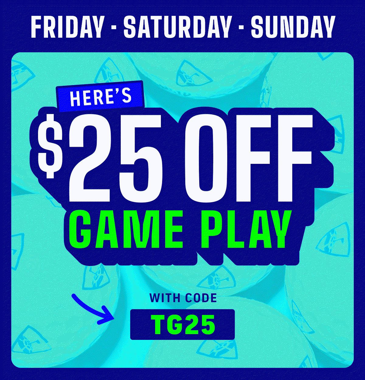 $25 Off Game Play Friday Saturday Sunday with Code TG25