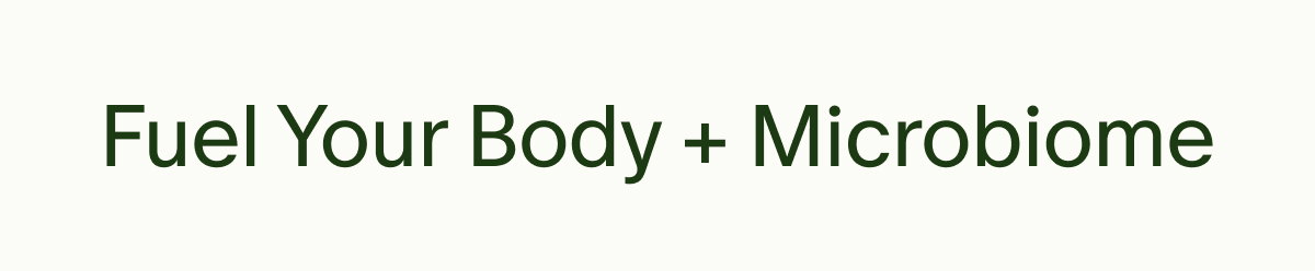 Fuel Your Body + Microbiome