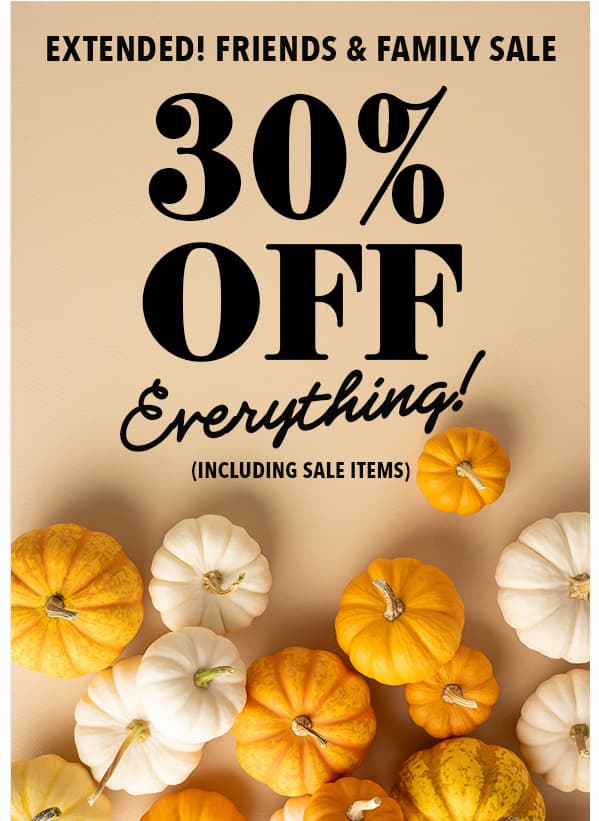 Extended! Friends & Family Sale. 30% Off. No Exclusions. Use code FF2025. Ends 10/12.
