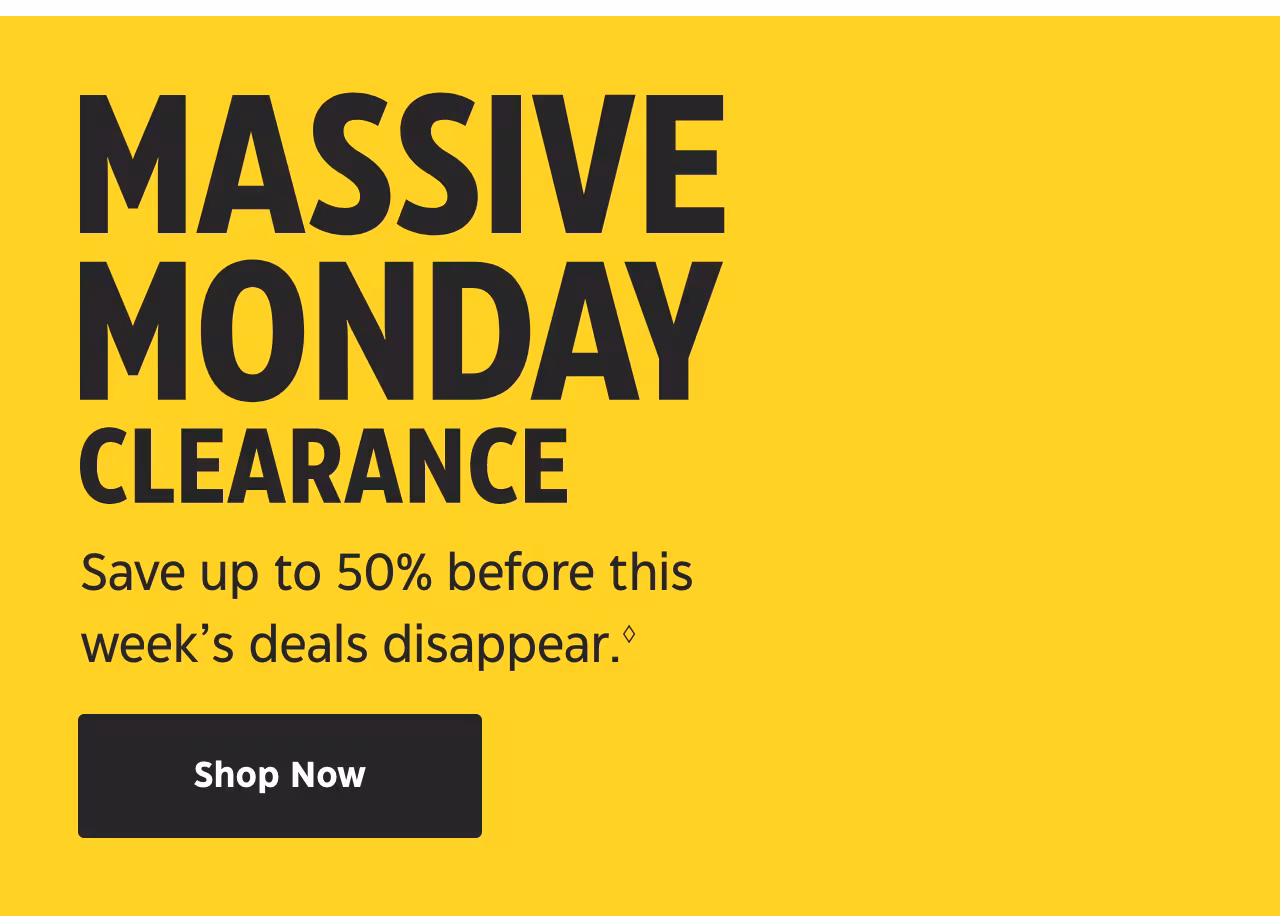 Massive Monday Clearance. New week, new finds. Save up to 50% on hundreds of products. Shop Now.