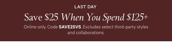 Two Days Only   Save $25 When You Spend $125+   Online only. Code SAVE25VS. Excludes select third-party styles and collaborations. 