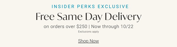 Insider Perks Exclusive | Free Same-Day Delivery on Orders Over $250 | Now through 10/22