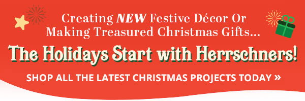 Creating New Festive Décor or Making Treasured Christmas Gifts... The Holidays Start with Herrschners! Shop All the Latest Christmas Projects Today