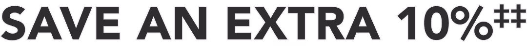 SAVE AN EXTRA 10%‡‡