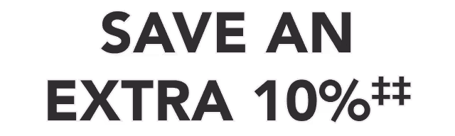SAVE AN EXTRA 10%‡‡