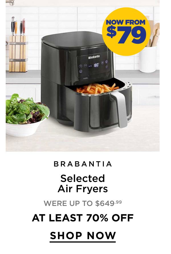 Now From $79 Brabantia	Selected Air Fryers