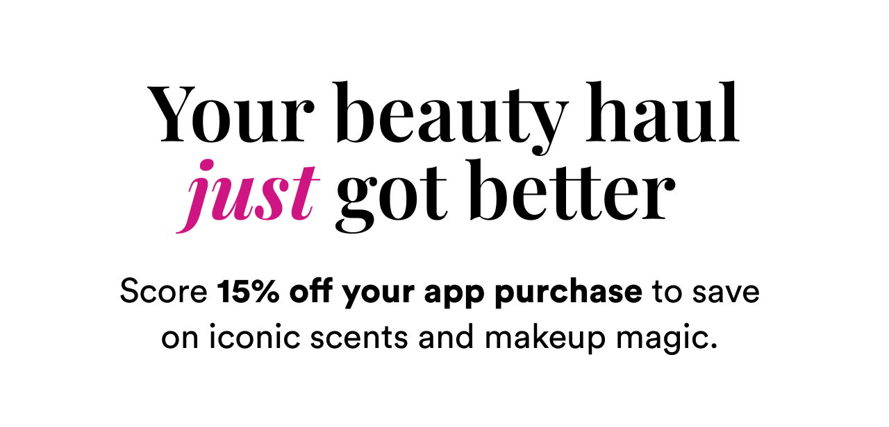 Your beauty haul just got better | Score 15% off your app purchase to save on iconic scents and makeup magic