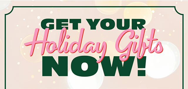 Get Your Holiday Gifts Now!