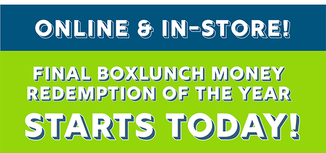 Online and In-Store! Final BoxLunch Money Redemption of the Year Starts Today!