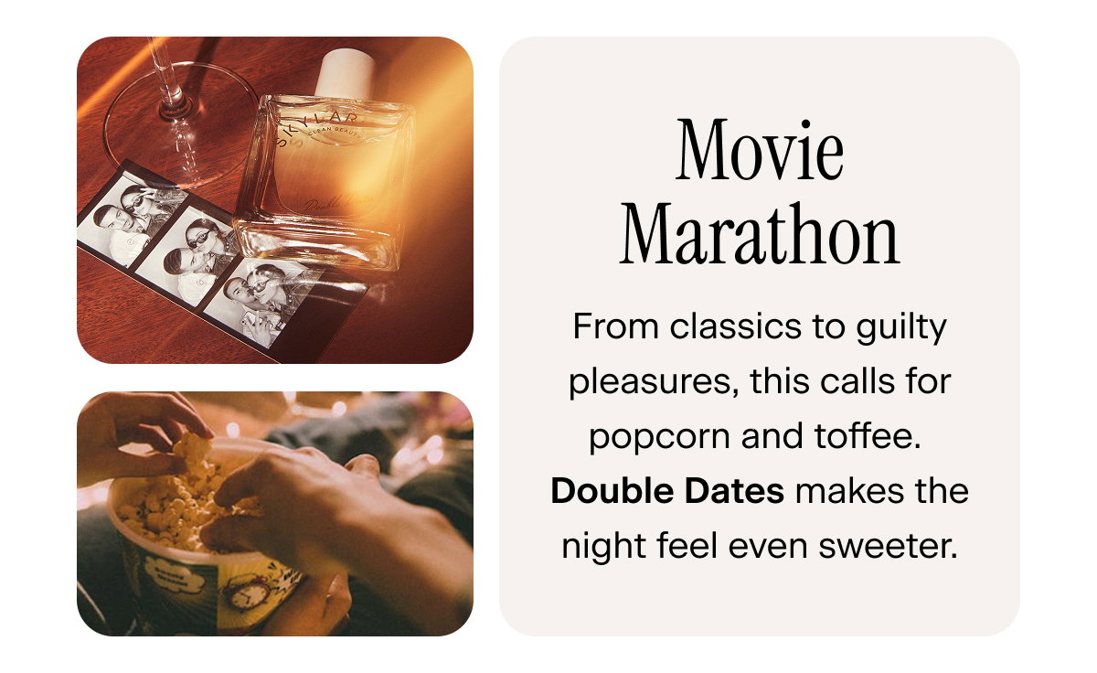 Movie Marathon: From classics to guilty pleasures, this calls for popcorn and toffee. Double Dates makes the night feel even sweeter.