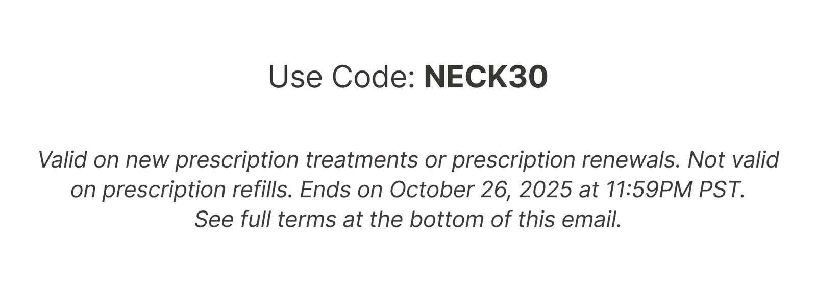 Use Code: NECK30 to get 30% OFF ALL Rx Treatments. Ends on October 26, 2025 at 11:59PM PST.