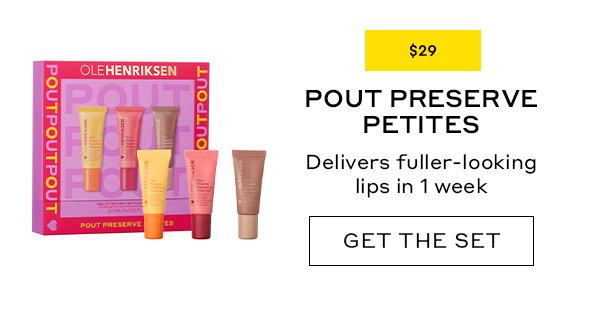 $29 POUT PRESERVE PETITES Delivers fuller-looking lips in 1 week GET THE SET